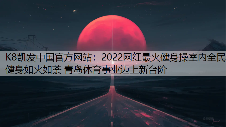 2022网红最火健身操室内全民健身如火如荼 青岛体育事业迈上新台阶